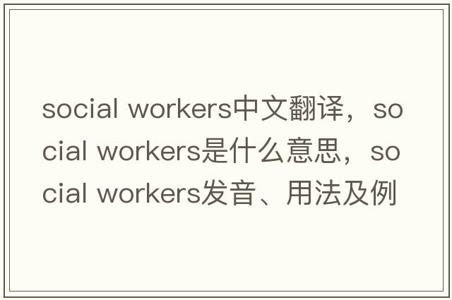 social workers中文翻譯，social workers是什么意思，social workers發(fā)音、用法及例句