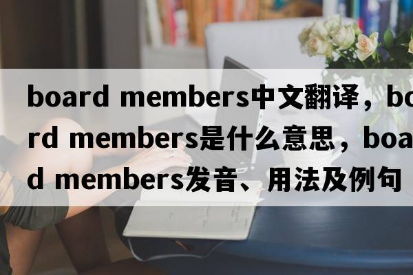 board members中文翻譯，board members是什么意思，board members發(fā)音、用法及例句