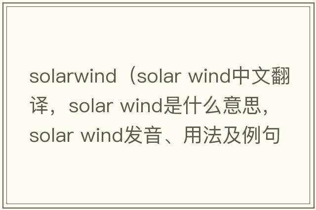 solarwind（solar wind中文翻譯，solar wind是什么意思，solar wind發(fā)音、用法及例句）