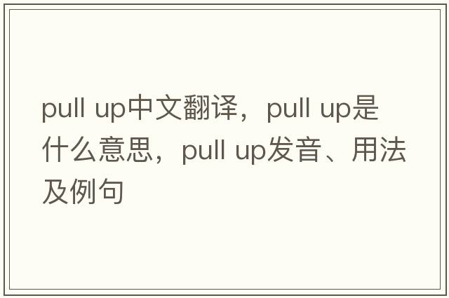 pull up中文翻譯，pull up是什么意思，pull up發(fā)音、用法及例句