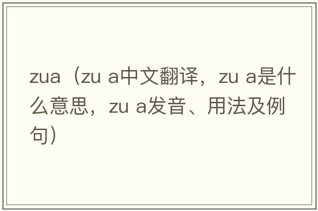 zua（ZU a中文翻譯，ZU a是什么意思，ZU a發(fā)音、用法及例句）