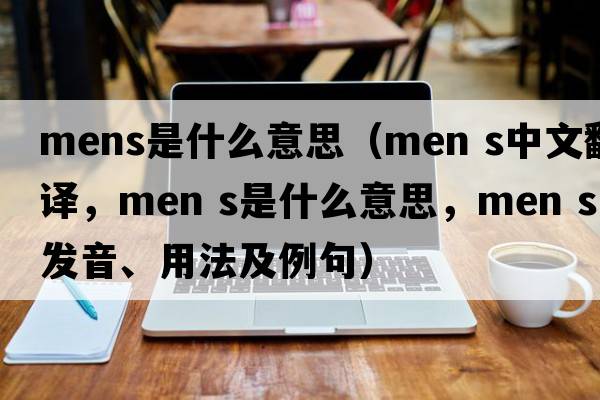 mens是什么意思（MEN S中文翻譯，MEN S是什么意思，MEN S發(fā)音、用法及例句）