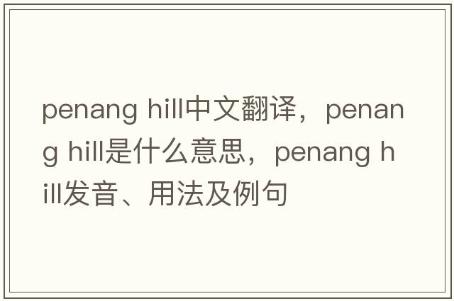 penang hill中文翻譯，penang hill是什么意思，penang hill發(fā)音、用法及例句