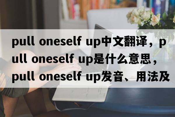 pull oneself up中文翻譯，pull oneself up是什么意思，pull oneself up發(fā)音、用法及例句