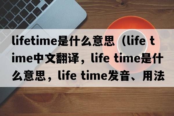lifetime是什么意思（life time中文翻譯，life time是什么意思，life time發(fā)音、用法及例句）