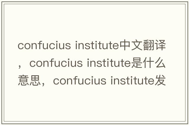confucius institute中文翻譯，confucius institute是什么意思，confucius institute發(fā)音、用法及例句