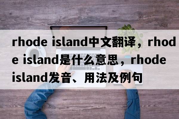 rhode island中文翻譯，rhode island是什么意思，rhode island發(fā)音、用法及例句
