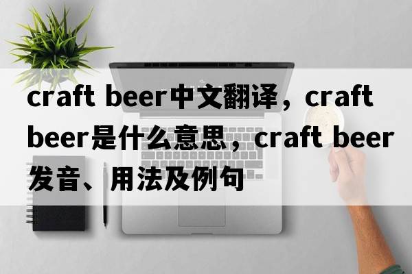 craft beer中文翻譯，craft beer是什么意思，craft beer發(fā)音、用法及例句
