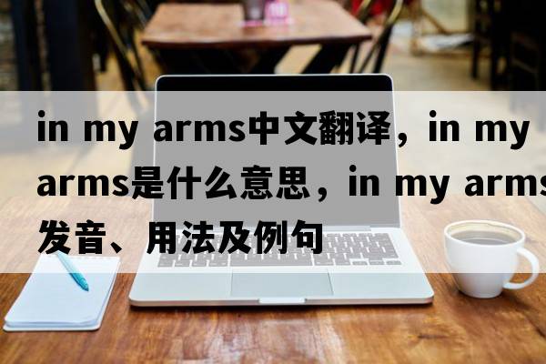 in my arms中文翻譯，in my arms是什么意思，in my arms發(fā)音、用法及例句