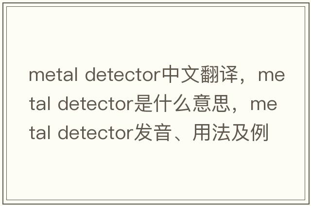 metal detector中文翻譯，metal detector是什么意思，metal detector發(fā)音、用法及例句