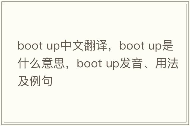 boot up中文翻譯，boot up是什么意思，boot up發(fā)音、用法及例句