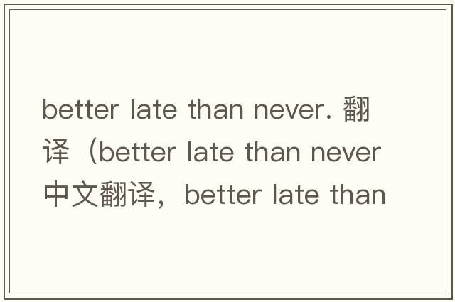 better late than never. 翻譯（better late than never中文翻譯，better late than never是什么意思，better late than n