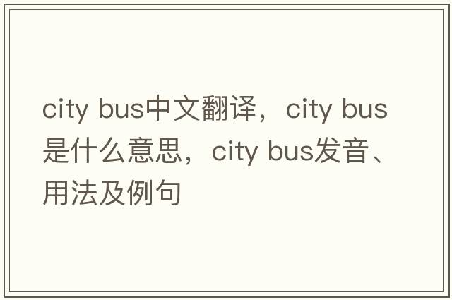 city bus中文翻譯，city bus是什么意思，city bus發(fā)音、用法及例句