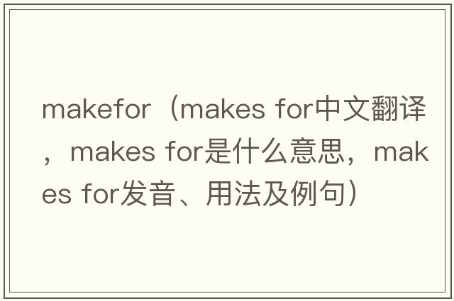 makefor（makes for中文翻譯，makes for是什么意思，makes for發(fā)音、用法及例句）