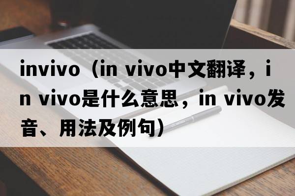 invivo（in vivo中文翻譯，in vivo是什么意思，in vivo發(fā)音、用法及例句）