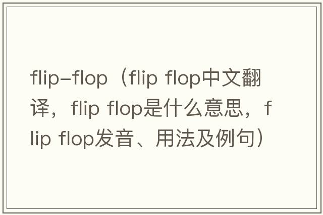 flip-flop（flip flop中文翻譯，flip flop是什么意思，flip flop發(fā)音、用法及例句）
