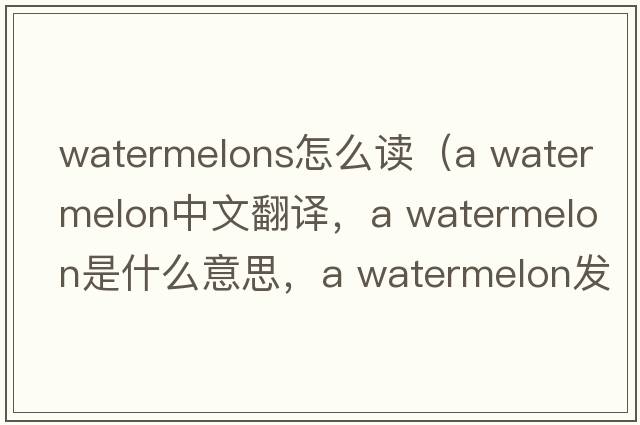 watermelons怎么讀（a watermelon中文翻譯，a watermelon是什么意思，a watermelon發(fā)音、用法及例句）
