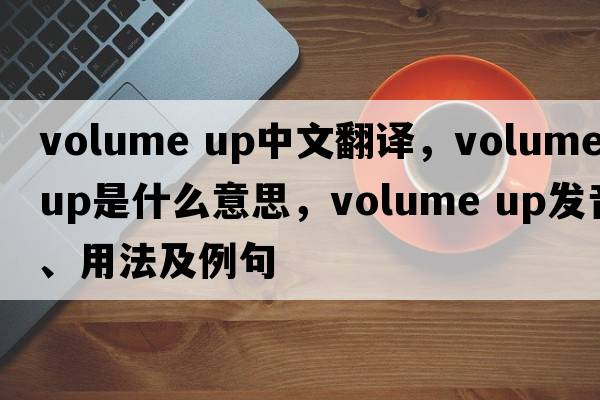 volume up中文翻譯，volume up是什么意思，volume up發(fā)音、用法及例句