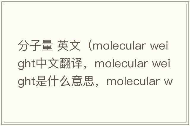 分子量 英文（molecular weight中文翻譯，molecular weight是什么意思，molecular weight發(fā)音、用法及例句）