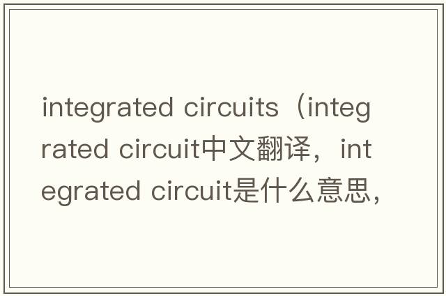 integrated circuits（integrated circuit中文翻譯，integrated circuit是什么意思，integrated circuit發(fā)音、用法及例句）