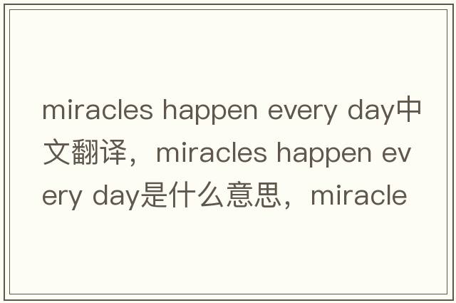miracles happen every day中文翻譯，miracles happen every day是什么意思，miracles happen every day發(fā)音、用法及例句
