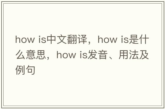 How is中文翻譯，How is是什么意思，How is發(fā)音、用法及例句