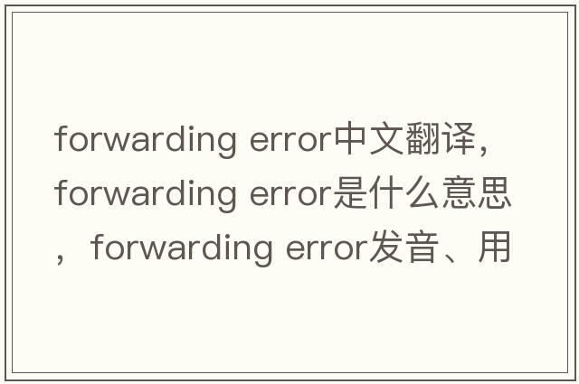 forwarding error中文翻譯，forwarding error是什么意思，forwarding error發(fā)音、用法及例句