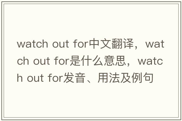 watch out for中文翻譯，watch out for是什么意思，watch out for發(fā)音、用法及例句