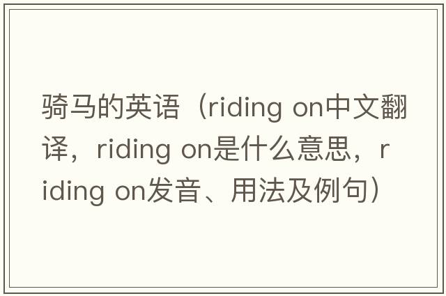 騎馬的英語(yǔ)（riding on中文翻譯，riding on是什么意思，riding on發(fā)音、用法及例句）