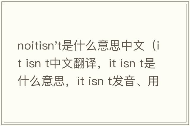 noitisn't是什么意思中文（it isn t中文翻譯，it isn t是什么意思，it isn t發(fā)音、用法及例句）