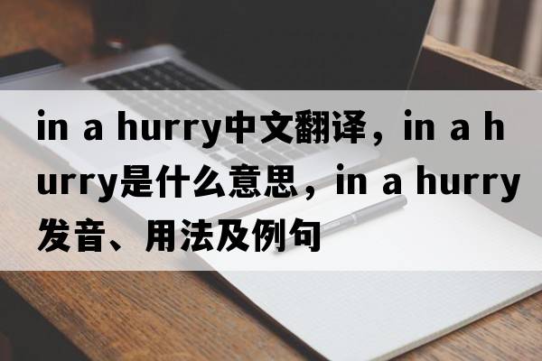 in a hurry中文翻譯，in a hurry是什么意思，in a hurry發(fā)音、用法及例句