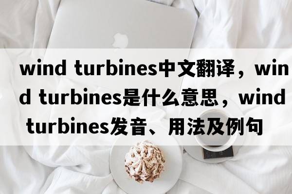 wind turbines中文翻譯，wind turbines是什么意思，wind turbines發(fā)音、用法及例句