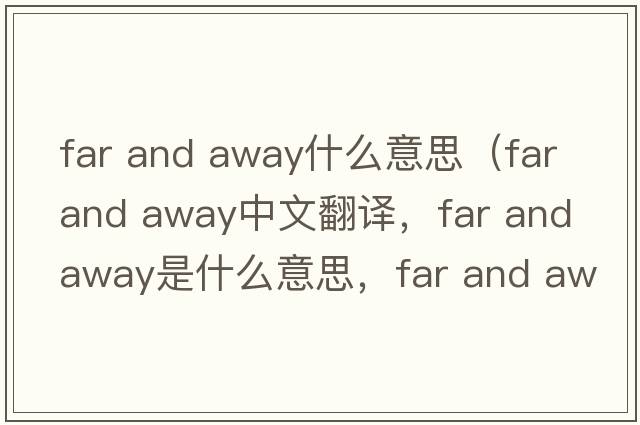 far and away什么意思（far and away中文翻譯，far and away是什么意思，far and away發(fā)音、用法及例句）