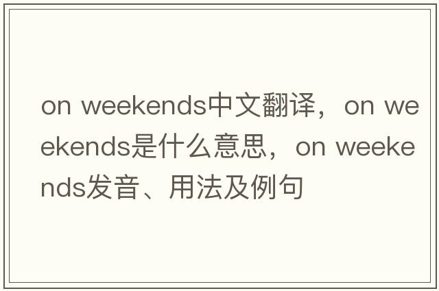 on weekends中文翻譯，on weekends是什么意思，on weekends發(fā)音、用法及例句