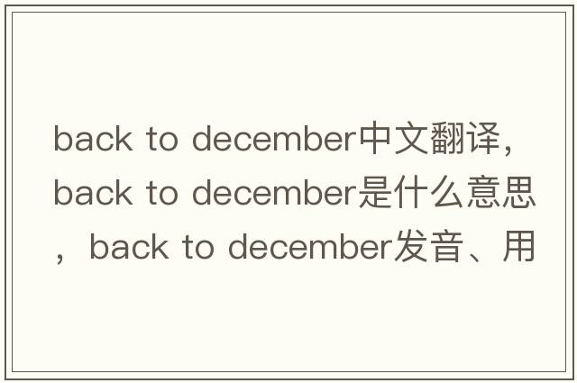 back to december中文翻譯，back to december是什么意思，back to december發(fā)音、用法及例句
