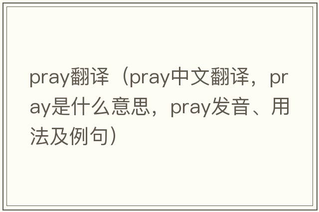 pray翻譯（pray中文翻譯，pray是什么意思，pray發(fā)音、用法及例句）