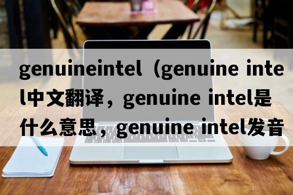 genuineintel（genuine intel中文翻譯，genuine intel是什么意思，genuine intel發(fā)音、用法及例句）