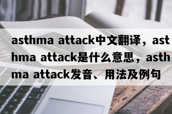 asthma attack中文翻譯，asthma attack是什么意思，asthma attack發(fā)音、用法及例句