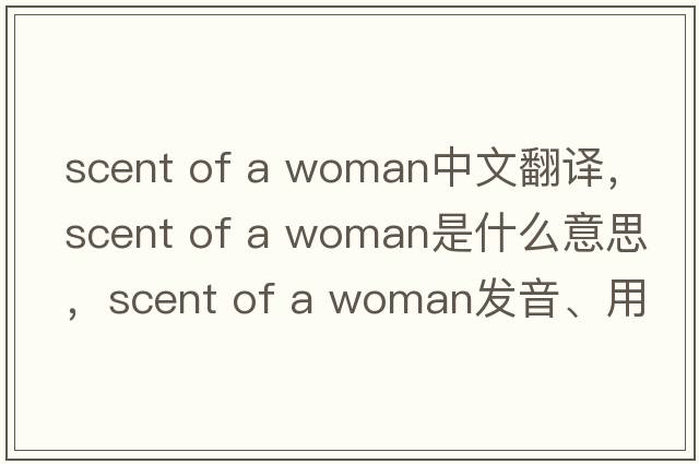 scent of a woman中文翻譯，scent of a woman是什么意思，scent of a woman發(fā)音、用法及例句