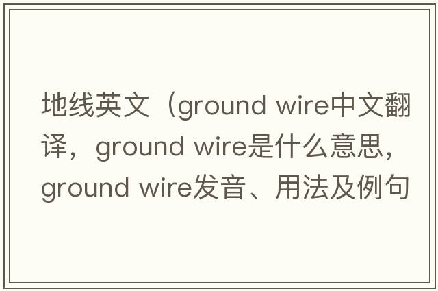 地線(xiàn)英文（ground wire中文翻譯，ground wire是什么意思，ground wire發(fā)音、用法及例句）