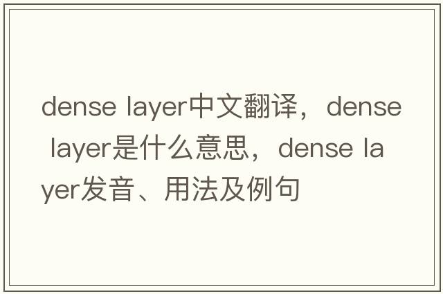 dense layer中文翻譯，dense layer是什么意思，dense layer發(fā)音、用法及例句