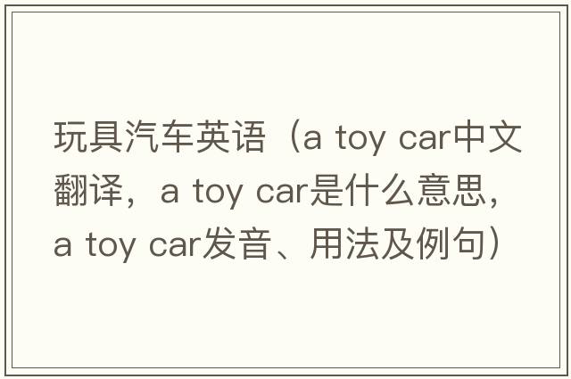 玩具汽車(chē)英語(yǔ)（a toy car中文翻譯，a toy car是什么意思，a toy car發(fā)音、用法及例句）