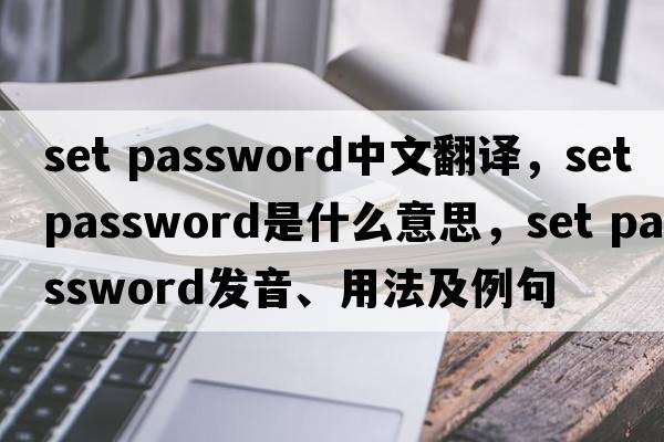 set password中文翻譯，set password是什么意思，set password發(fā)音、用法及例句