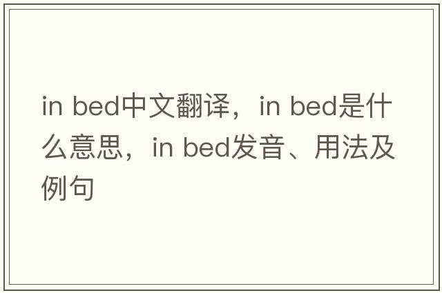 in bed中文翻譯，in bed是什么意思，in bed發(fā)音、用法及例句
