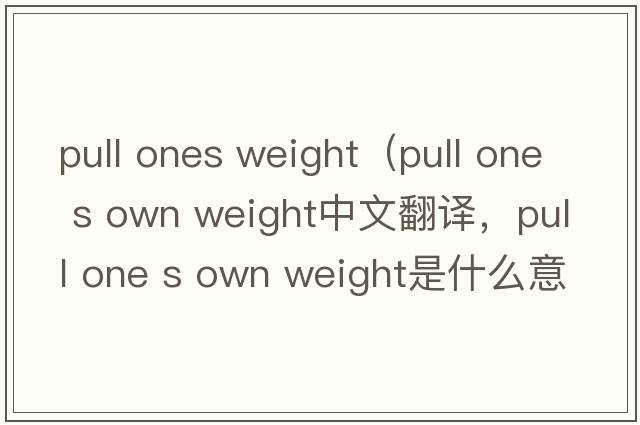 pull ones weight（pull one s own weight中文翻譯，pull one s own weight是什么意思，pull one s own weight發(fā)音、用法及例句）
