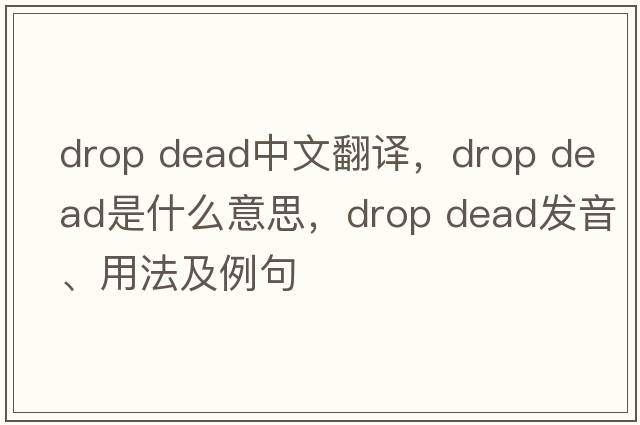 drop dead中文翻譯，drop dead是什么意思，drop dead發(fā)音、用法及例句