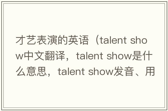 才藝表演的英語(yǔ)（talent show中文翻譯，talent show是什么意思，talent show發(fā)音、用法及例句）