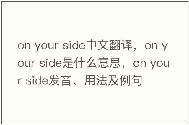 on your side中文翻譯，on your side是什么意思，on your side發(fā)音、用法及例句