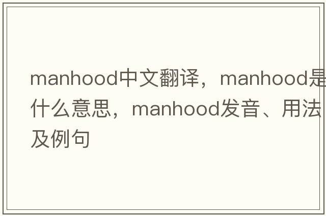 manhood中文翻譯，manhood是什么意思，manhood發(fā)音、用法及例句