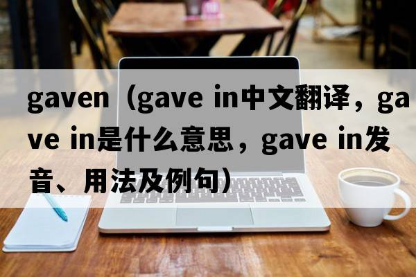 gaven（gave in中文翻譯，gave in是什么意思，gave in發(fā)音、用法及例句）
